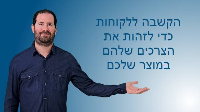 הקשבה ללקוחות כדי לזהות את הצרכים שלהם במוצר שלכם
