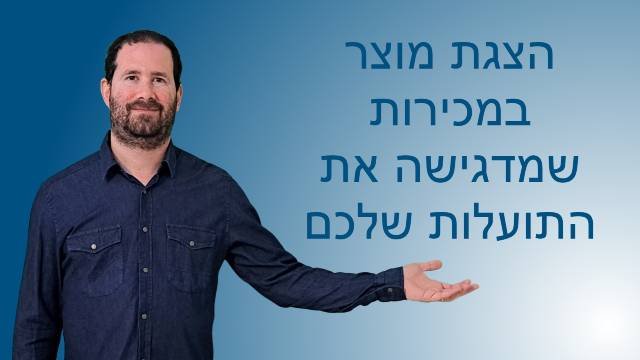 הצגת מוצר במכירות שמדגישה את התועלות שלכם