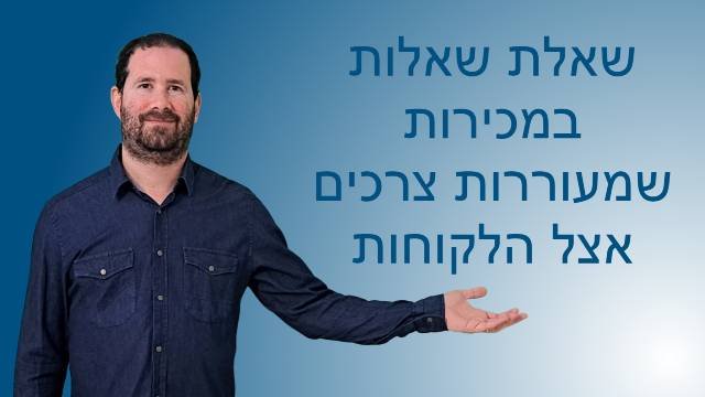 שאלת שאלות במכירות שמעוררות צרכים אצל הלקוחות