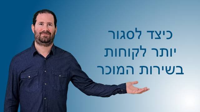 כיצד לסגור יותר לקוחות בשירות המוכר